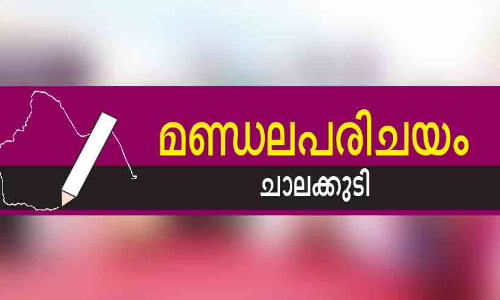 മണ്ഡല പരിചയം:  വീ​ഴ്ത്തി​യും വാ​ഴി​ച്ചും ചാ​ല​ക്കു​ടി