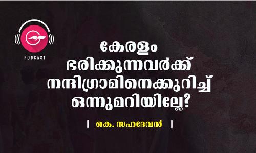 കേരളം ഭരിക്കുന്നവർക്ക്​ നന്ദിഗ്രാമിനെക്കുറിച്ച്​ ഒന്നുമറിയില്ലേ?