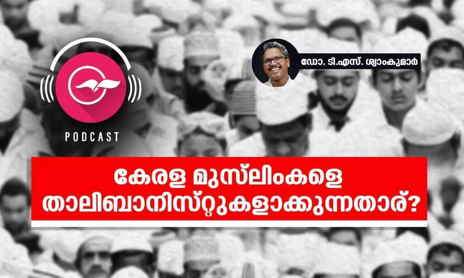 കേരള മുസ്​ലിംകളെ താലിബാനിസ്​റ്റുകളാക്കുന്നതാര്​?