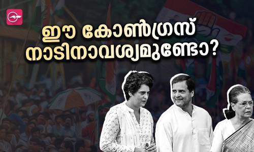 ഈ കോൺ​​ഗ്രസ് നാടിനാവശ്യമുണ്ടോ​​?