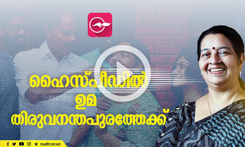 ഹൈസ്പീഡിൽ ഉമ തിരുവനന്തപുരത്തേക്ക്