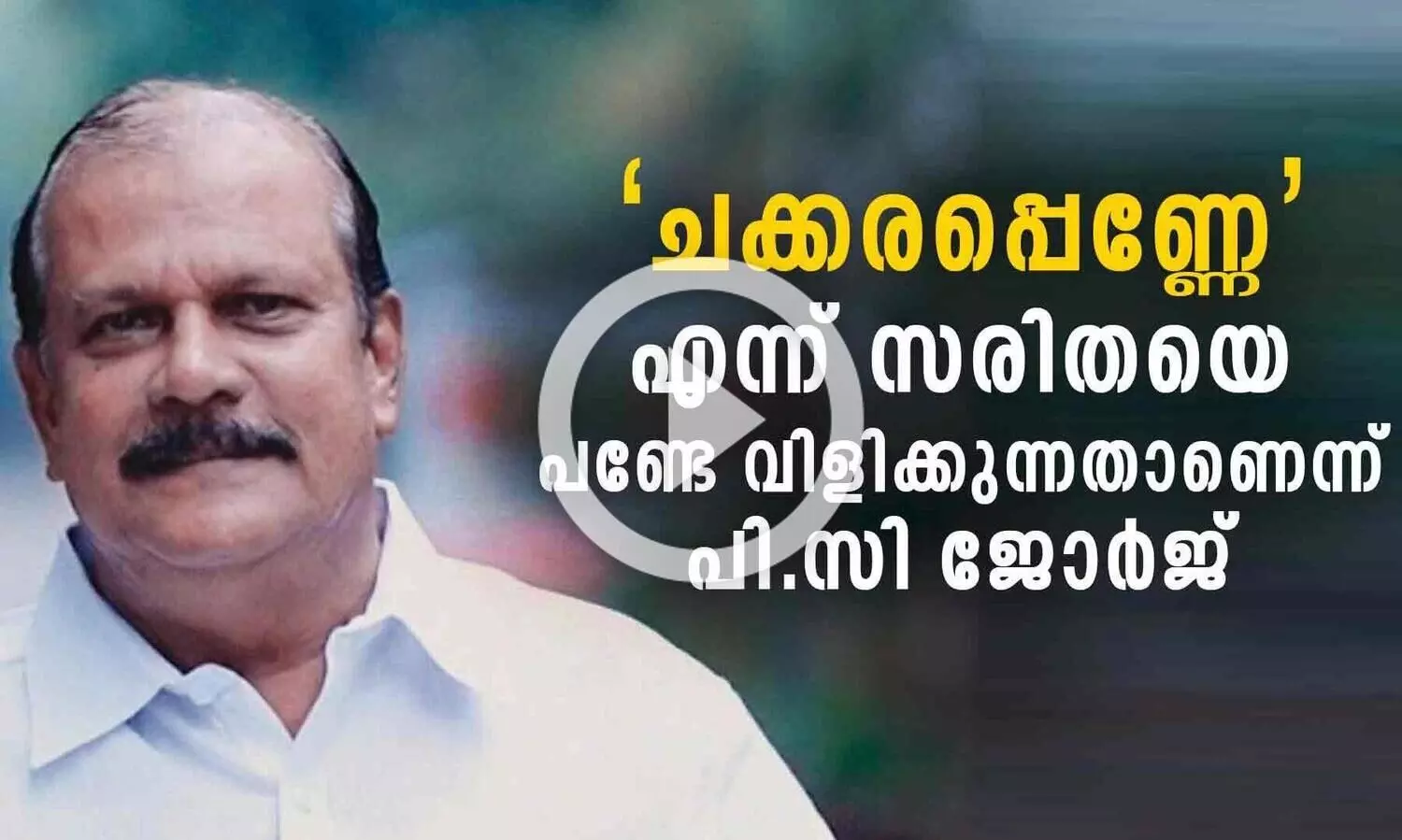 ചക്കരപ്പെണ്ണേ എന്ന് സരിതയെ പണ്ടേ വിളിക്കുന്നതാണെന്ന് പി.സി ജോർജ്