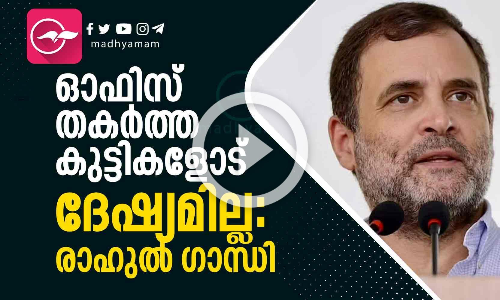 ഓഫിസ് തകര്‍ത്ത കുട്ടികളോട് ദേഷ്യമില്ലെന്ന് രാഹുൽ ഗാന്ധി