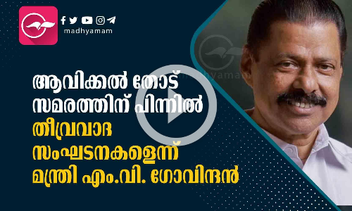 ആവിക്കല്‍ തോട് സമരത്തിന് പിന്നില്‍ തീവ്രവാദ സംഘടനകളെന്ന് മന്ത്രി എം.വി. ഗോവിന്ദന്‍