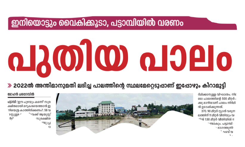 പ​ട്ടാ​മ്പി പു​തി​യ പാ​ലം കട​ക്കാ​ൻ;  ഇ​നി സ്ഥ​ല​മേ​റ്റെ​ടു​പ്പ് എ​ന്ന വെ​ല്ലു​വി​ളി