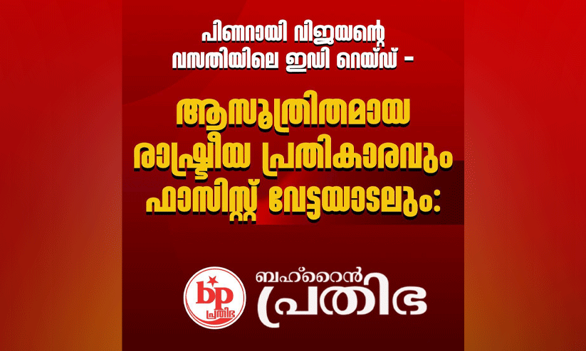 പിണറായി വിജയന്റെ വസതിയിലെ ഇഡി റെയ്ഡ് - ആസൂത്രിതമായ രാഷ്ട്രീയ പ്രതികാരവും ഫാസിസ്റ്റ് വേട്ടയാടലും- ബഹ്റൈൻ പ്രതിഭ പിണറായി വിജയന്റെ വസതിയിലെ ഇഡി റെയ്ഡ് - ആസൂത്രിതമായ രാഷ്ട്രീയ പ്രതികാരവും ഫാസിസ്റ്റ് വേട്ടയാടലും- ബഹ്റൈൻ പ്രതിഭ