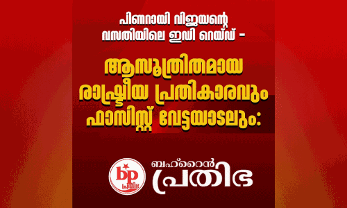 പിണറായി വിജയന്റെ വസതിയിലെ ഇഡി റെയ്ഡ് - ആസൂത്രിതമായ രാഷ്ട്രീയ പ്രതികാരവും ഫാസിസ്റ്റ് വേട്ടയാടലും- ബഹ്റൈൻ പ്രതിഭ