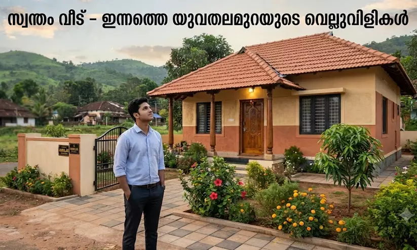 സ്വന്തം വീട് എന്ന സ്വപ്നം - യുവതലമുറ നേരിടുന്ന വെല്ലുവിളികൾ സ്വന്തം വീട് എന്ന സ്വപ്നം - യുവതലമുറ നേരിടുന്ന വെല്ലുവിളികൾ