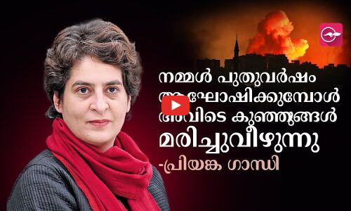 നമ്മൾ പുതുവർഷം ആഘോഷിക്കുമ്പോൾ അവിടെ കുഞ്ഞുങ്ങൾ മരിച്ചുവീഴുന്നു -പ്രിയങ്ക ഗാന്ധി