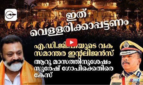 എ.ഡി.ജി.പിയുടെ വക സമാന്തര ഇന്റലിജൻസ്​,  ആറുമാസത്തിനുശേഷം സുരേഷ് ഗോപിക്കെതിരെ കേസ്