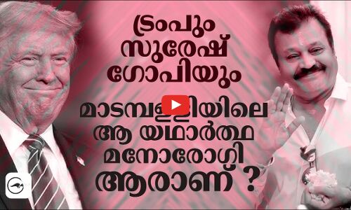 ട്രംപും സുരേഷ് ഗോപിയും; മാടമ്പളളിയിലെ ആ യഥാർത്ഥ മനോരോഗി ആരാണ് ?