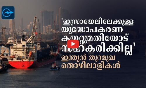 ഇസ്രായേലിലേക്കുള്ള യുദ്ധോപകരണ കയറ്റുമതിയോട് സഹകരിക്കില്ല ഇന്ത്യൻ തുറമുഖ തൊഴിലാളികൾ