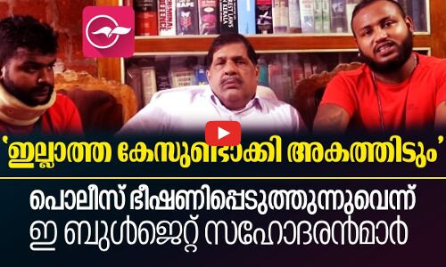 പൊലീസ് ഭീഷണിപ്പെടുത്തുന്നുവെന്ന് ഇ ബുൾജെറ്റ് സഹോദരൻമാർ