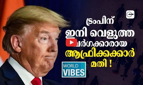 ട്രംപിന് ഇനി വെളുത്ത വര്‍ഗക്കാരായ ആഫ്രിക്കക്കാര്‍ മതി! | trump