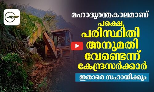 മഹാദുരന്തകാലമാണ്; പക്ഷെ, പരിസ്ഥിതി അനുമതി വേണ്ടെന്ന് കേന്ദ്രസർക്കാർ