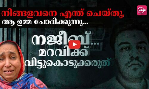 നിങ്ങളവനെ എന്ത് ചെയ്തു, ആ ഉമ്മ ചോദിക്കുന്നു... നജീബ്... മറവിക്ക് വിട്ടുകൊടുക്കരുത് |