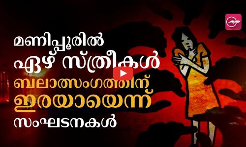 മണിപ്പൂരിൽ ഏഴ് സ്ത്രീകൾ ബലാത്സംഗത്തിനിരയായെന്ന് സംഘടനകൾ