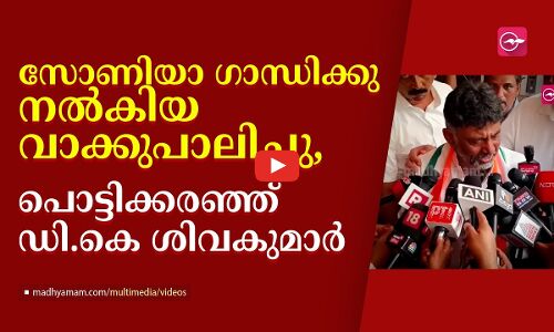 സോണിയാ ഗാന്ധിക്കു നൽകിയ വാക്കുപാലിച്ചു, പൊട്ടിക്കരഞ്ഞ് ഡി.കെ ശിവകുമാർ