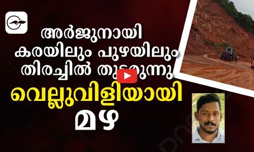 അർജുനായി  കരയിലും പുഴയിലും തിരച്ചിൽ തുടരുന്നു; വെല്ലുവിളിയായി മഴ