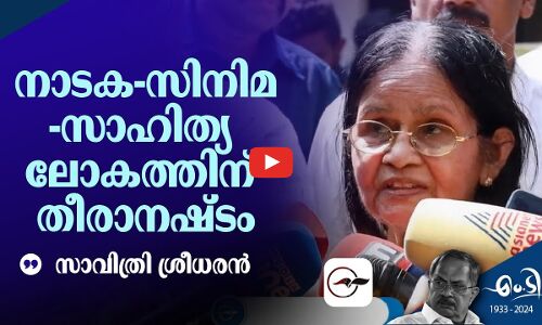 നാടക-സിനിമ-സാഹിത്യ ലോകത്തിന് തീരാനഷ്ടം -സാവിത്രി ശ്രീധരൻ