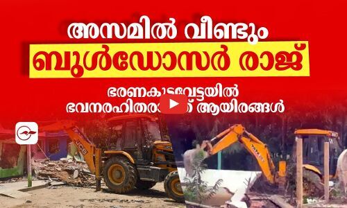 അസമിൽ വീണ്ടും ബുൾഡോസർ രാജ്