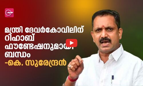 മന്ത്രി ദേവർകോവിലിന് റിഹാബ് ഫൗണ്ടേഷനുമായി ബന്ധം- കെ. സുരേന്ദ്രൻ