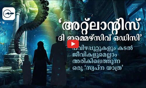 ‘അറ്റ്ലാന്റിസ് ദി ഇമ്മെഴ്സിവ് ഒഡിസി’   പവിഴപ്പുറ്റുകളും കടൽ ജീവികളുമെല്ലാം അരികിലെത്തുന്ന ഒരു ‘സ്വപ്ന യാത്ര’