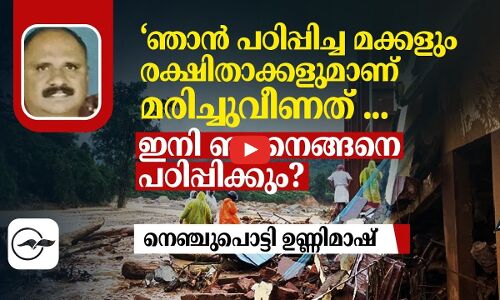 ‘ഞാൻ പഠിപ്പിച്ച മക്കളും രക്ഷിതാക്കളുമാണ് മരിച്ചുവീണത്.. എല്ലാം എന്റെ പ്രിയപ്പെട്ടവർ... ഇനി ഞാനെങ്ങനെ പഠിപ്പിക്കും?’ -നെഞ്ചുപൊട്ടി ഉണ്ണിമാഷ്
