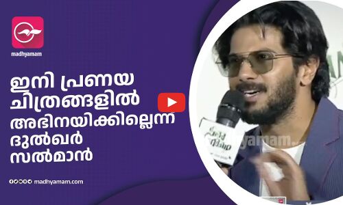 ഇനി പ്രണയ ചിത്രങ്ങളിൽ അഭിനയിക്കില്ലെന്ന് ദുൽഖർ സൽമാൻ