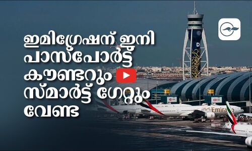 ഇ​മി​ഗ്രേ​ഷ​ന് ഇനി പാ​സ്പോ​ർ​ട്ട് കൗ​ണ്ട​റും സ്മാ​ർ​ട്ട്‌ ഗേ​റ്റും വേണ്ട !