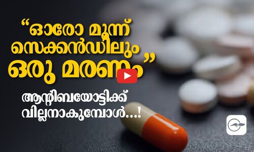 “ഓ​രോ മൂ​ന്ന് സെ​ക്ക​ൻ​ഡി​ലും ഒ​രു മ​ര​ണം”; ആ​ന്‍റി​ബ​യോ​ട്ടി​ക്ക് വില്ലനാകുമ്പോൾ…!