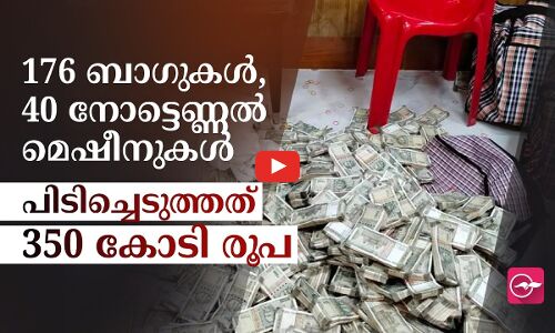 176 ബാ​ഗുകൾ, 40 നോട്ടെണ്ണൽ മെഷീനുകൾ.  ഇതുവരെ  പിടിച്ചെടുത്തത് 350 കോടി രൂപ