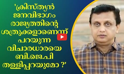 ക്രിസ്ത്യൻ ജനവിഭാഗം രാജ്യത്തിന്റെ ശത്രുക്കളാണെന്ന് പറയുന്ന വിചാരധാരയെ ബി.ജെ.പി തള്ളിപ്പറയുമോ ? 