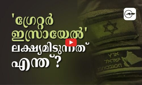 ഗ്രേറ്റർ ഇസ്രായേൽ ലക്ഷ്യമിടു​ന്നതെന്ത്?