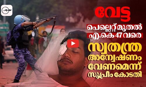 വേട്ട: പെല്ലെറ്റ് മുതൽ എ.കെ 47 വരെ: പൊലീസ് അതിക്രമം: സ്വതന്ത്ര അന്വേഷണം വേണമെന്ന് സുപ്രീം കോടതി