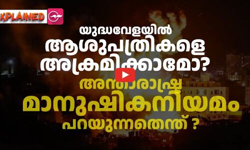 യുദ്ധവേളയിൽ ആശുപത്രികളെ അക്രമിക്കാമോ? അന്താരാഷ്ട്ര മാനുഷിക നിയമം പറയുന്നതെന്ത് ?