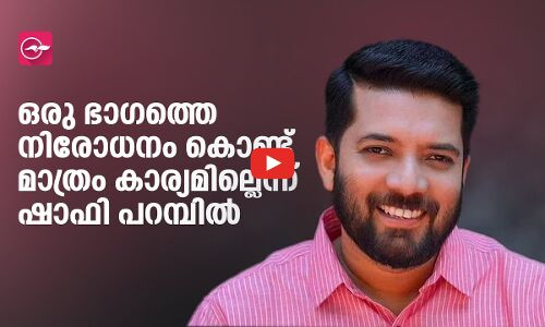 ഒരു ഭാ​ഗത്തെ നിരോധനം കൊണ്ട് മാത്രം കാര്യമില്ലെന്ന് ഷാഫി പറമ്പിൽ