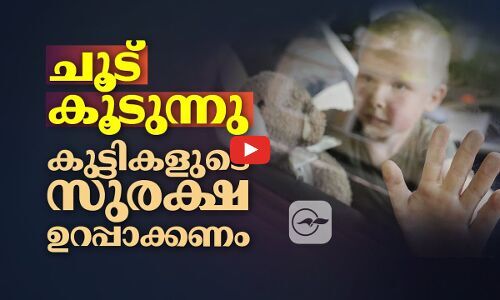 ചൂ​ട് കൂ​ടു​ന്നു.... കു​ട്ടി​ക​ളു​ടെ സു​​ര​ക്ഷ ഉ​റ​പ്പാ​ക്ക​ണം
