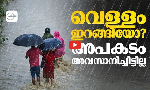 വെള്ളം ഇറങ്ങിയോ?അപകടം അവസാനിച്ചിട്ടില്ല!