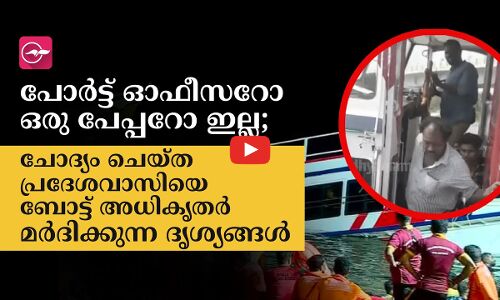 പോര്‍ട്ട് ഓഫീസറോ ഒരു പേപ്പറോ ഇല്ല; ചോദ്യം ചെയ്ത പ്രദേശവാസിയെ ബോട്ട് അധികൃതർ മർദിക്കുന്ന ദൃശ്യങ്ങൾ