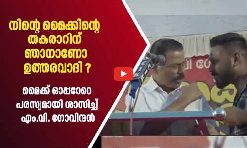 നിന്റെ മൈക്കിന്റെ തകരാറിന് ഞാനാണോ ഉത്തരവാദി ?  ശാസിച്ച് എം.വി. ഗോവിന്ദൻ