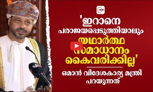 ഇറാനെ പരാജയപ്പെടുത്തിയാലും യഥാർത്ഥ സമാധാനം കൈവരിക്കില്ല; ഒമാൻ വിദേശകാര്യ മന്ത്രി പറയുന്നത്