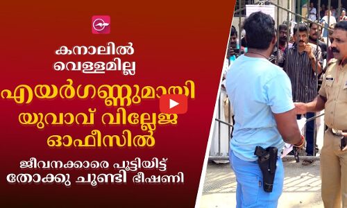 കനാലില്‍ വെള്ളമില്ല, യുവാവ് എയര്‍ഗണ്ണുമായി വില്ലേജ് ഓഫീസില്‍ |