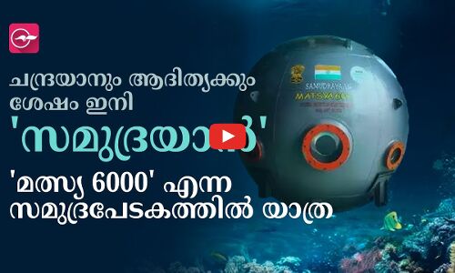 ചന്ദ്രയാനും ആദിത്യക്കും ശേഷം ഇനി സമുദ്രയാൻ; മത്സ്യ 6000 എന്ന സമുദ്രപേടകത്തിൽ യാത്ര