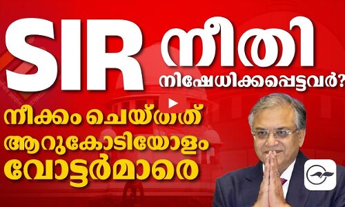 എസ്‌.ഐ.ആർ: നീക്കം ചെയ്തത് ആറുകോടിയോളം പേരെ; നീതി നിഷേധിക്കപ്പെട്ടവർ? | sir election