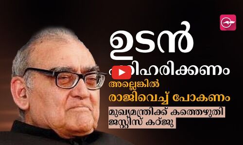 രാജിവെച്ച് പോകണം;മുഖ്യമന്ത്രിക്ക് കത്തെഴുതി ജസ്റ്റിസ് കഠ്ജു