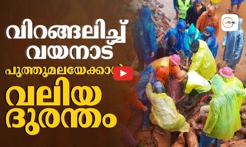 വിറങ്ങലിച്ച് വയനാട്; പുത്തുമലയെക്കാൾ വലിയ ദുരന്തം