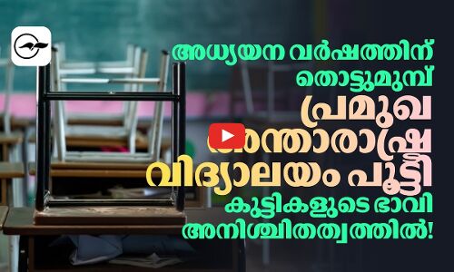 അധ്യയന വർഷത്തിന് തൊട്ടുമുമ്പ് പ്രമുഖ അന്താരാഷ്ട്ര വിദ്യാലയം പൂട്ടി; കുട്ടികളുടെ ഭാവി അനിശ്ചിതത്വത്തിൽ!