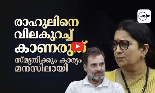 രാഹുലിനെ വിലകുറച്ച് കാണരുത്  സ്മൃതിക്കും കാര്യം മനസിലായി