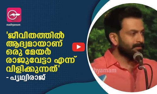 ജീവിതത്തിൽ ആദ്യമായാണ് ഒരു മേയർ രാജുവേട്ടാ എന്ന് വിളിക്കുന്നത്- പൃഥ്വിരാജ്